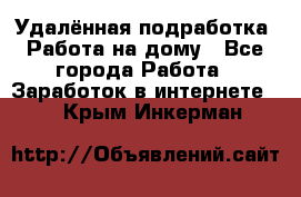 Удалённая подработка. Работа на дому - Все города Работа » Заработок в интернете   . Крым,Инкерман